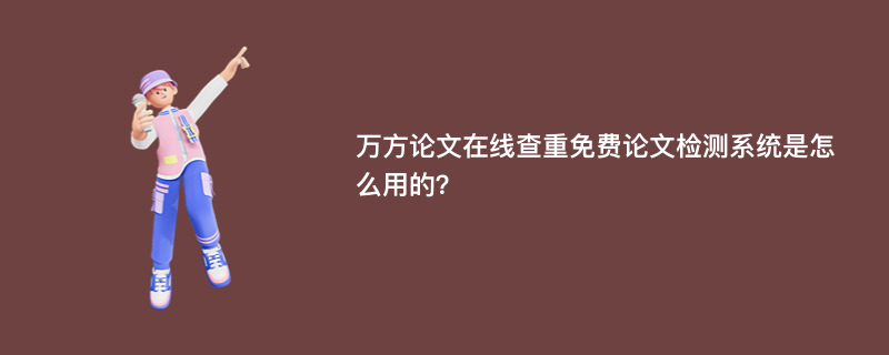 万方论文在线查重免费论文检测系统是怎么用的？