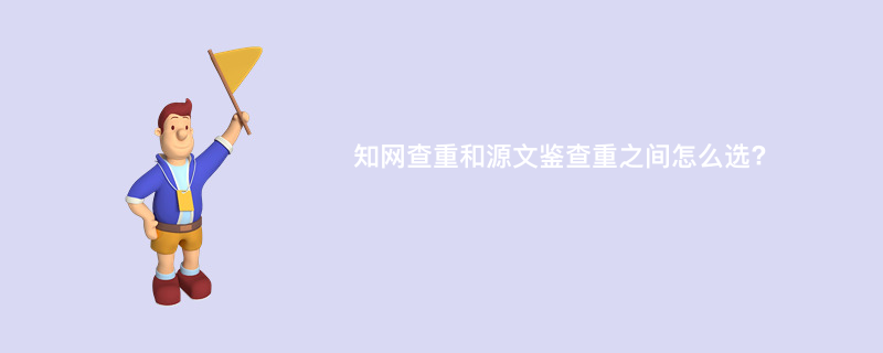 知网查重和源文鉴查重之间怎么选?