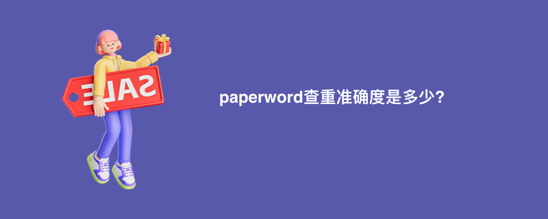 paperword查重准确度是多少?