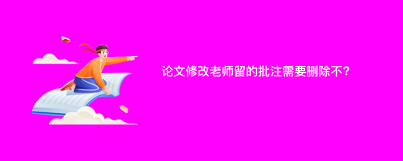 论文修改老师留的批注需要删除不?