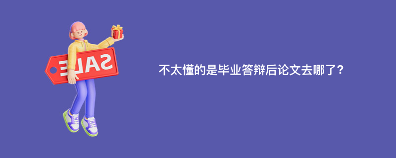 不太懂的是毕业答辩后论文去哪了?