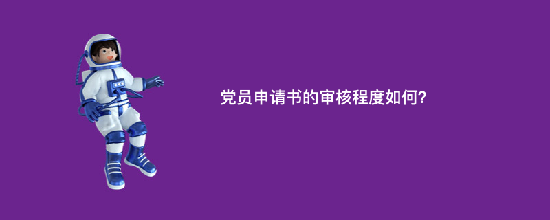 党员申请书的审核程度如何？