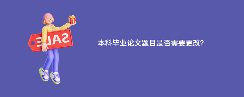 本科毕业论文题目是否需要更改？