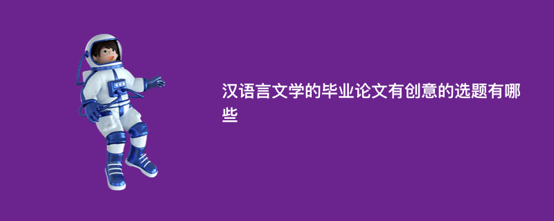 汉语言文学的毕业论文有创意的选题有哪些