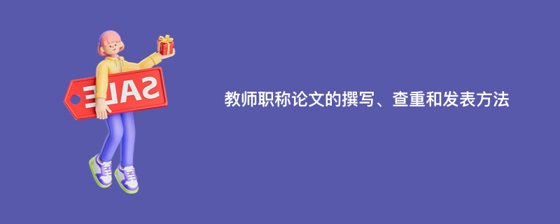 教师职称论文的撰写、查重和发表方法