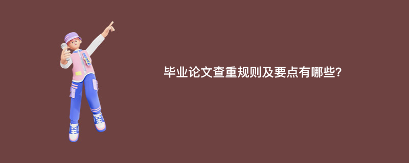 毕业论文查重规则及要点有哪些？