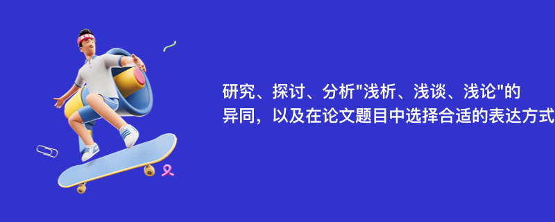 研究、探讨、分析"浅析、浅谈、浅论"的异同，以及在论文题目中选择合适的表达方式