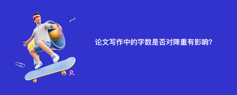 论文写作中的字数是否对降重有影响？