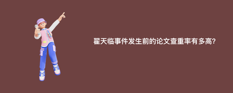 翟天临事件发生前的论文查重率有多高？