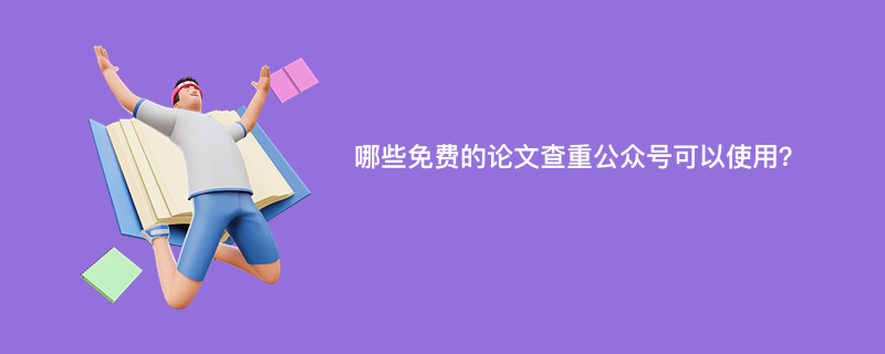 哪些免费的论文查重公众号可以使用？