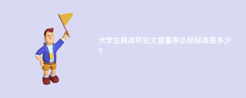 大学生挑战杯论文查重率达标标准是多少？