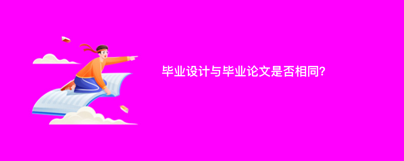 毕业设计与毕业论文是否相同？