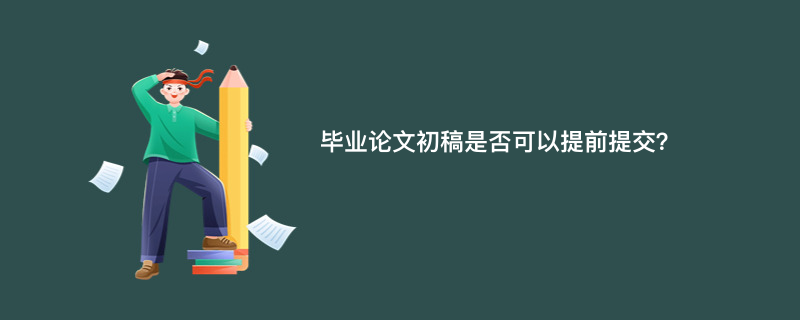 毕业论文初稿是否可以提前提交？