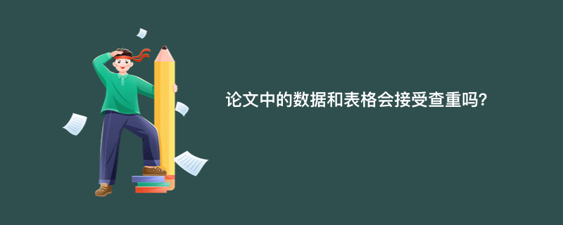论文中的数据和表格会接受查重吗？