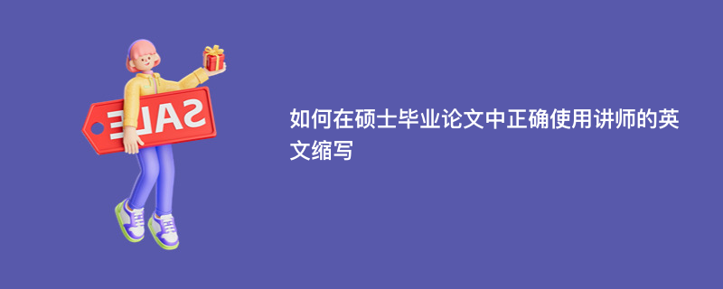 如何在硕士毕业论文中正确使用讲师的英文缩写
