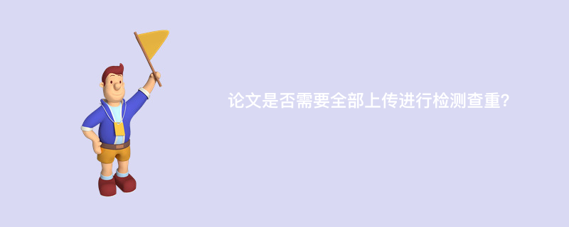 论文是否需要全部上传进行检测查重？