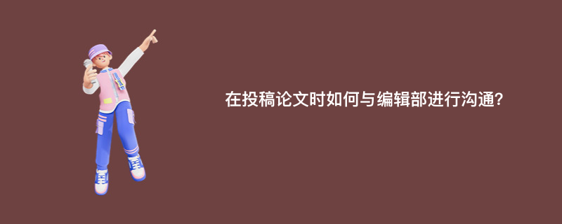 在投稿论文时如何与编辑部进行沟通？