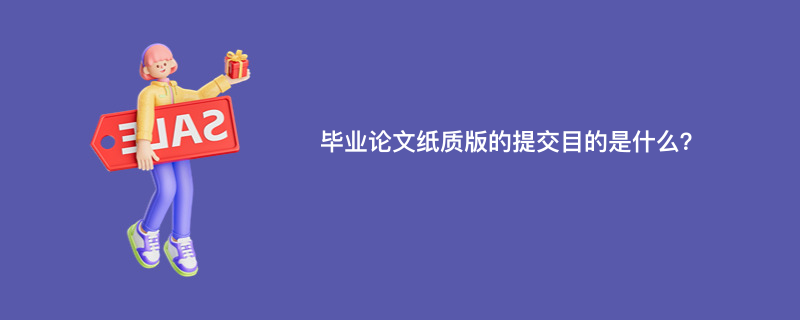 毕业论文纸质版的提交目的是什么？