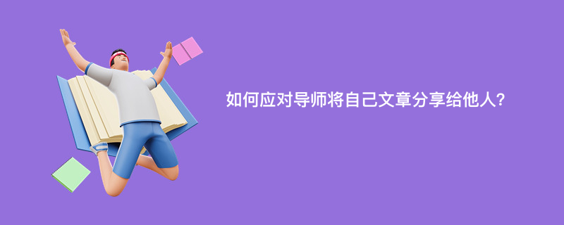 如何应对导师将自己文章分享给他人？