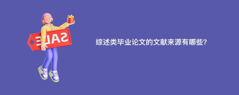 综述类毕业论文的文献来源有哪些？