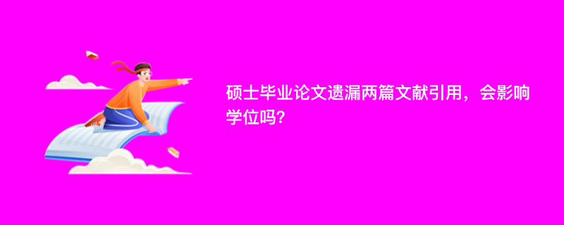 硕士毕业论文遗漏两篇文献引用，会影响学位吗？