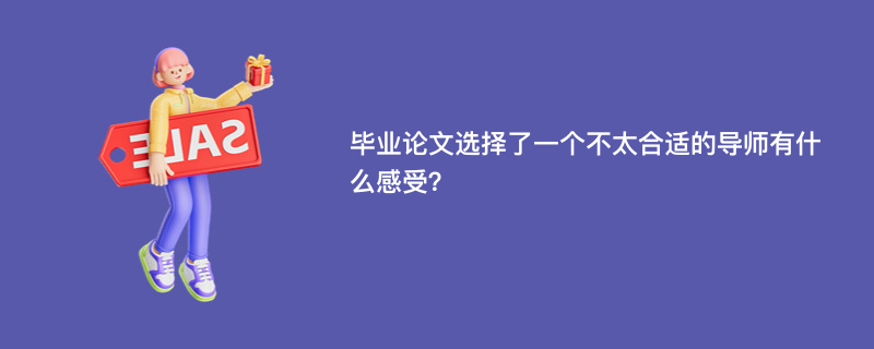 毕业论文选择了一个不太合适的导师有什么感受？