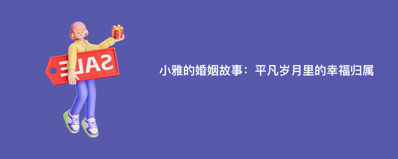 小雅的婚姻故事：平凡岁月里的幸福归属