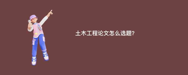 土木工程论文怎么选题？