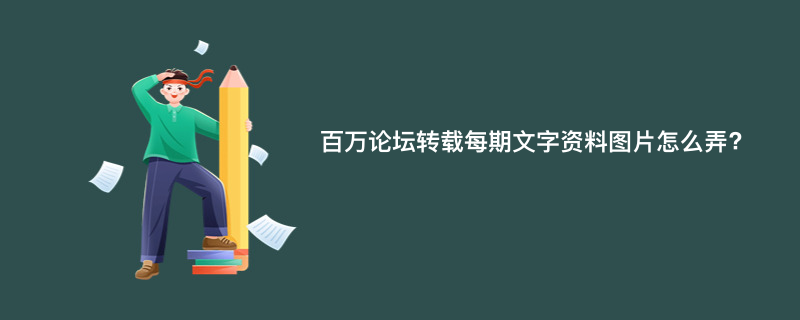百万论坛转载每期文字资料图片怎么弄?
