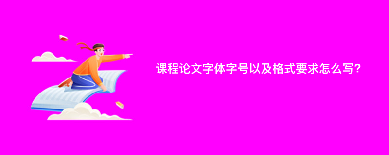 课程论文字体字号以及格式要求怎么写?
