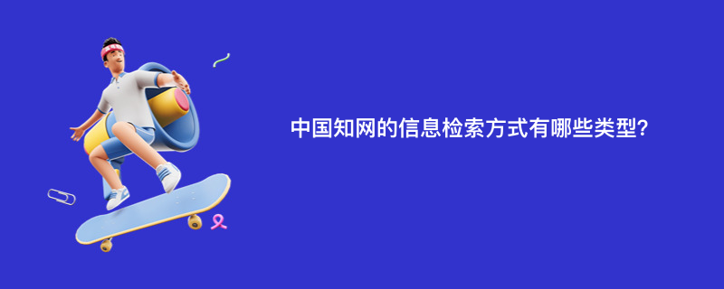 中国知网的信息检索方式有哪些类型？