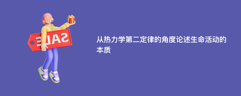 从热力学第二定律的角度论述生命活动的本质