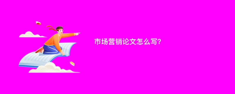 市场营销论文怎么写？