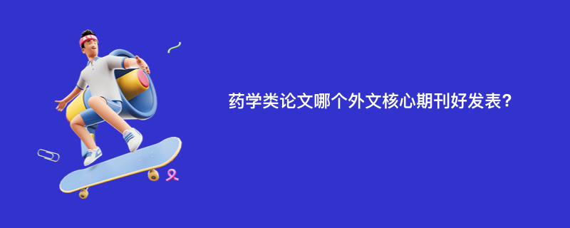 药学类论文哪个外文核心期刊好发表?