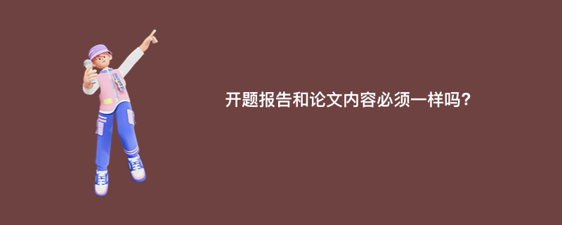 开题报告和论文内容必须一样吗?