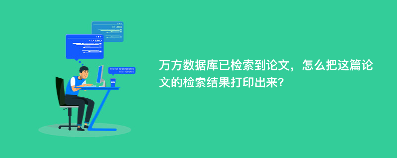 万方数据库已检索到论文，怎么把这篇论文的检索结果打印出来？