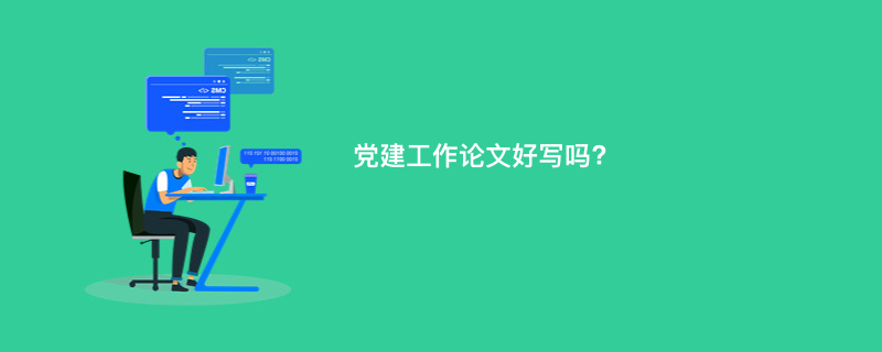 党建工作论文好写吗?