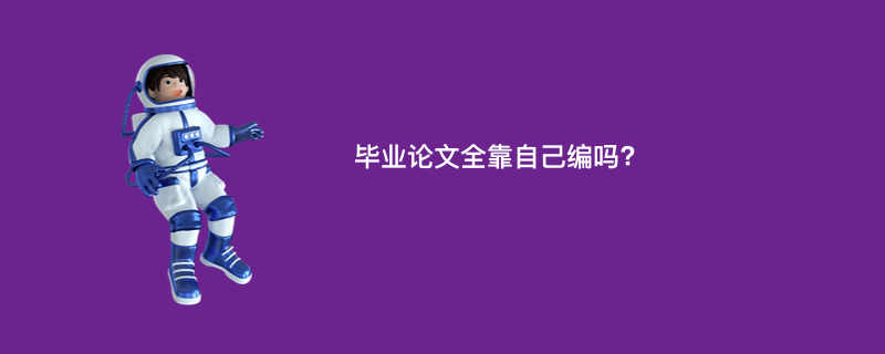 毕业论文全靠自己编吗?