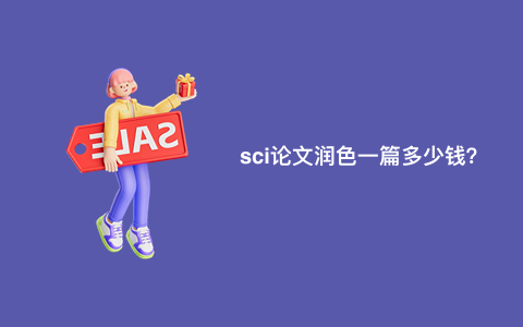 sci论文润色一篇多少钱？