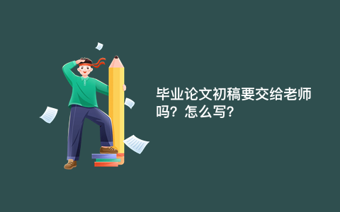 毕业论文初稿要交给老师吗？怎么写？