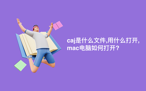 caj是什么文件,用什么打开,mac电脑如何打开?