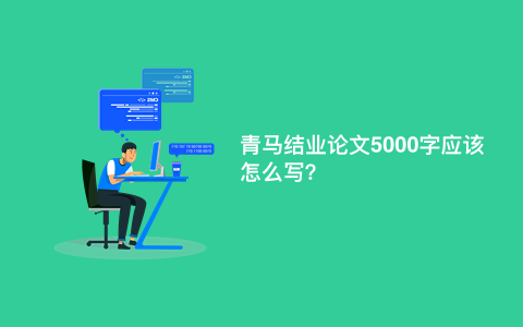 青马结业论文5000字应该怎么写？