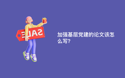 加强基层党建的论文该怎么写？