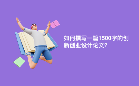 如何撰写一篇1500字的创新创业设计论文？