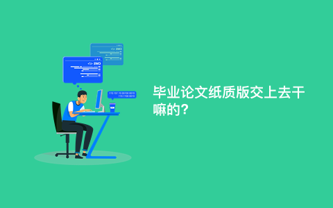 毕业论文纸质版交上去干嘛的?