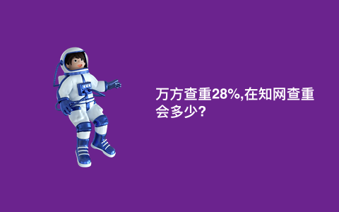 万方查重28%,在知网查重会多少?